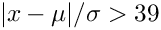 $ |x-\mu|/\sigma > 39 $