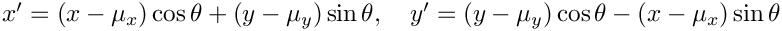 $ x' = (x-\mu_x)\cos\theta + (y-\mu_y)\sin\theta,\quad
    y' = (y-\mu_y)\cos\theta - (x-\mu_x)\sin\theta $