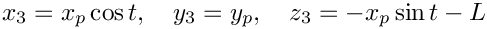 $ x_3 = x_p\cos t,\quad y_3 = y_p,\quad z_3 = -x_p\sin t - L $