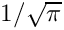 $ 1/\sqrt{\pi} $