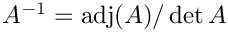 $ A^{-1} = \mathrm{adj}(A)/\det A $