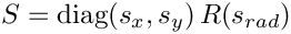 $ S = \mathrm{diag}(s_x, s_y)\, R(s_{rad}) $